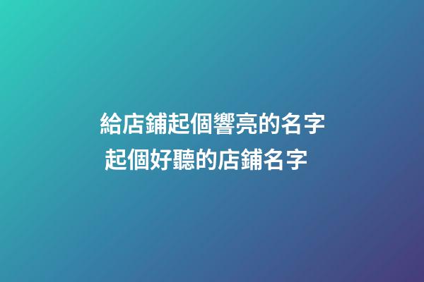 給店鋪起個響亮的名字 起個好聽的店鋪名字